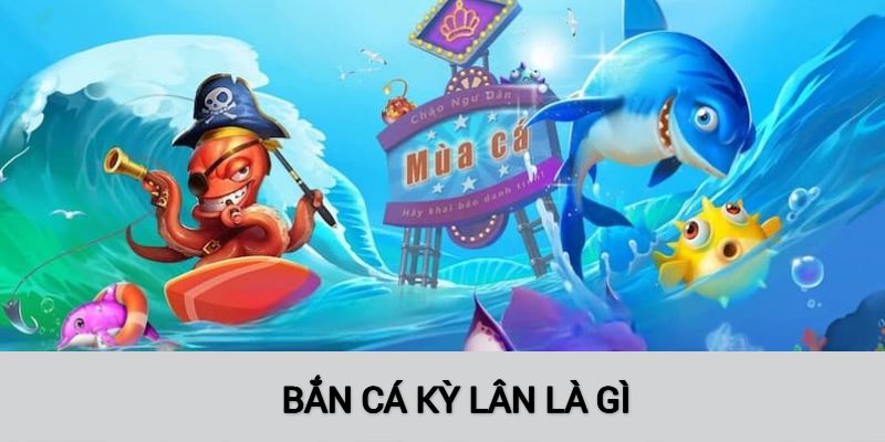 Tổng quan về những điểm ấn tượng của Bắn cá kỳ lân