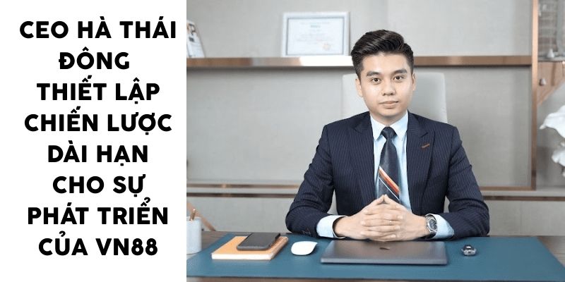 CEO Hà Thái Đông - thiết lập chiến lược dài hạn cho sự phát triển của VN88