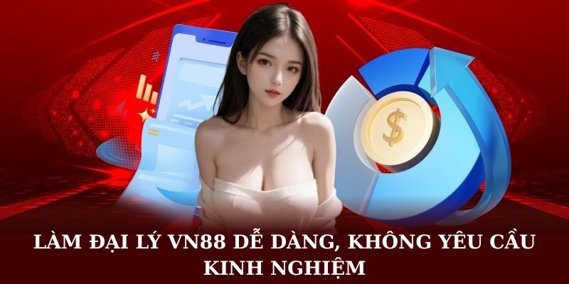 Làm đại lý VN88 dễ dàng, không yêu cầu kinh nghiệm