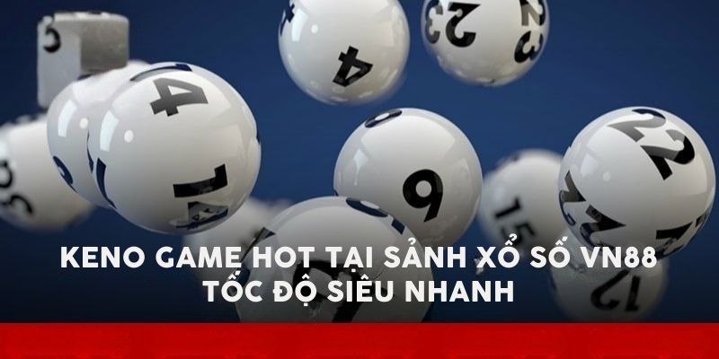 Keno game hot tại sảnh xổ số VN88 - Tốc độ siêu nhanh