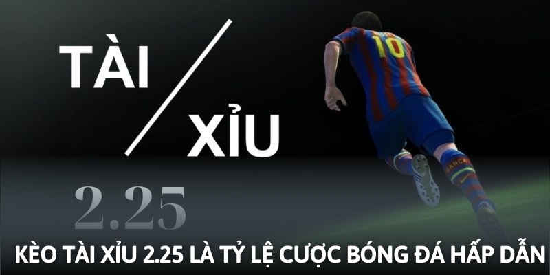 Kèo tài xỉu 2.25 là tỷ lệ cược bóng đá hấp dẫn