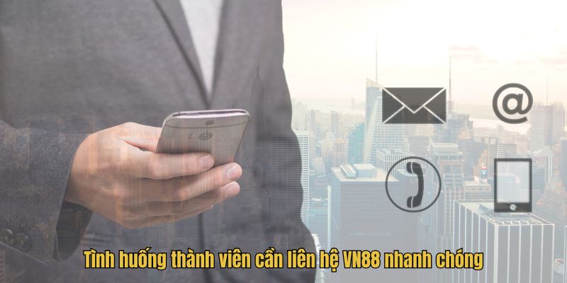 Tình huống thành viên cần liên hệ VN88 nhanh chóng