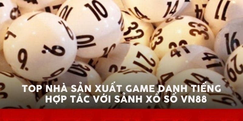 Top nhà sản xuất game danh tiếng hợp tác với sảnh xổ số VN88